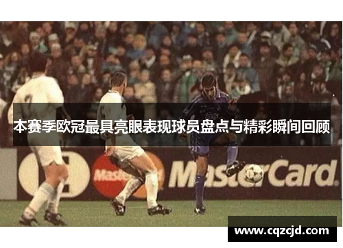 本赛季欧冠最具亮眼表现球员盘点与精彩瞬间回顾