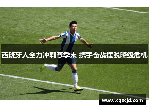 西班牙人全力冲刺赛季末 携手奋战摆脱降级危机