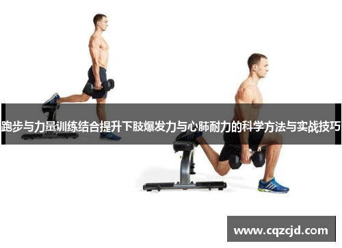 跑步与力量训练结合提升下肢爆发力与心肺耐力的科学方法与实战技巧