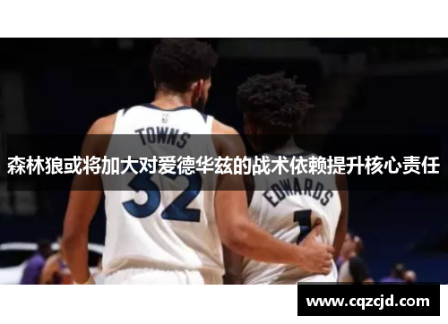 森林狼或将加大对爱德华兹的战术依赖提升核心责任