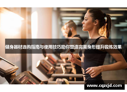 健身器材选购指南与使用技巧助你塑造完美身形提升锻炼效果