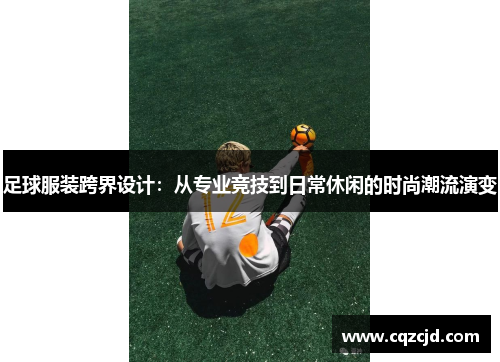 足球服装跨界设计：从专业竞技到日常休闲的时尚潮流演变