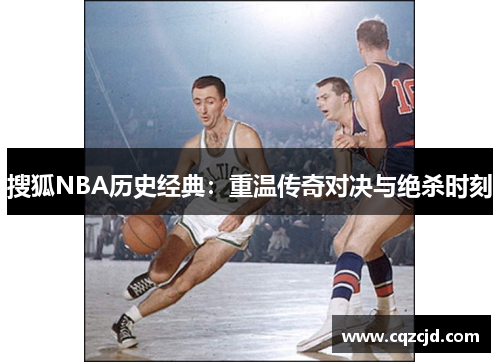 搜狐NBA历史经典：重温传奇对决与绝杀时刻